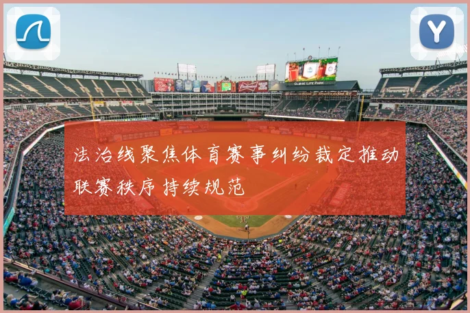 法治线聚焦体育赛事纠纷裁定推动联赛秩序持续规范