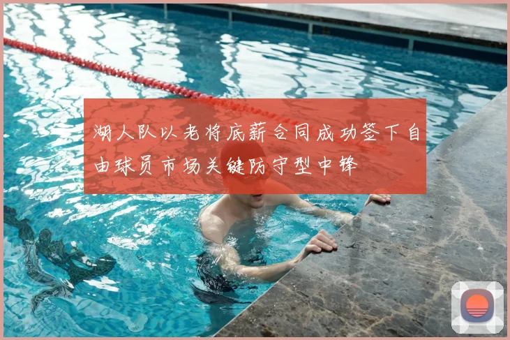 湖人队以老将底薪合同成功签下自由球员市场关键防守型中锋