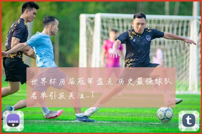 世界杯历届冠军盘点 历史最强球队名单引发关注_1