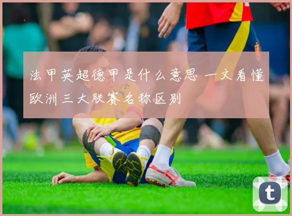 法甲英超德甲是什么意思 一文看懂欧洲三大联赛名称区别