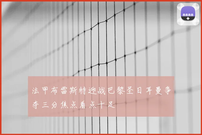 法甲布雷斯特迎战巴黎圣日耳曼争夺三分焦点看点十足