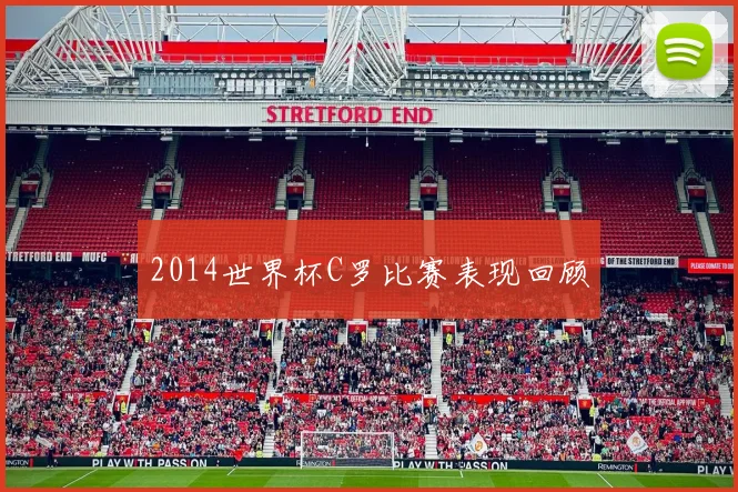 2014世界杯C罗比赛表现回顾