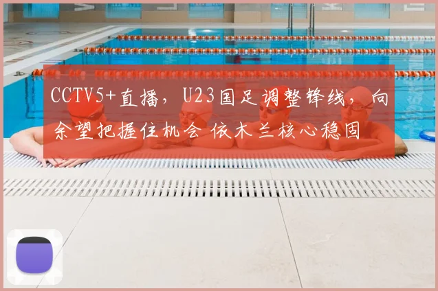 CCTV5+直播,U23国足调整锋线,向余望把握住机会 依木兰核心稳固