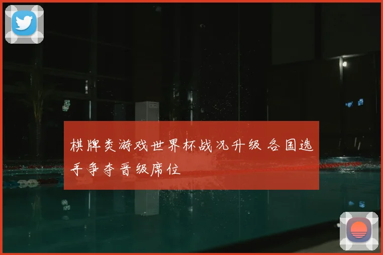 棋牌类游戏世界杯战况升级 各国选手争夺晋级席位
