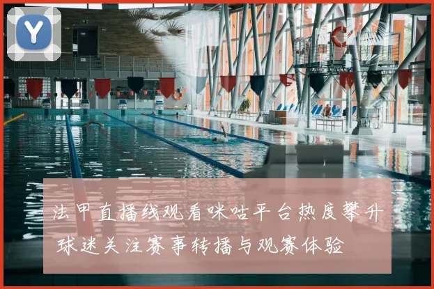 法甲直播线观看咪咕平台热度攀升 球迷关注赛事转播与观赛体验