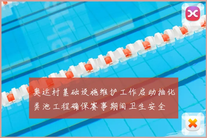 奥运村基础设施维护工作启动抽化粪池工程确保赛事期间卫生安全