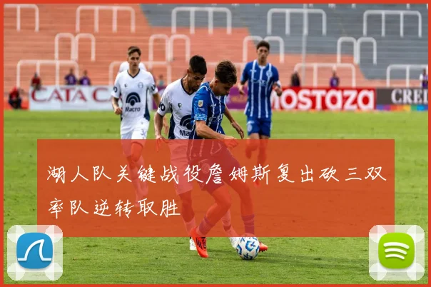 湖人队关键战役詹姆斯复出砍三双率队逆转取胜