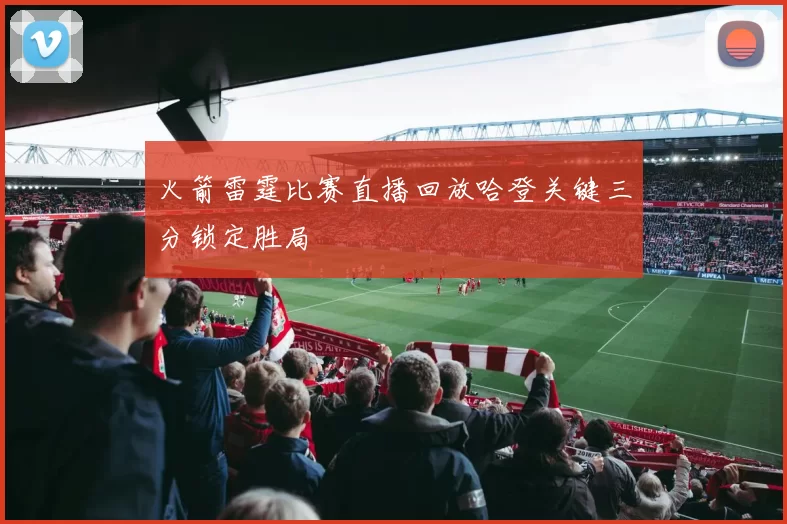 火箭雷霆比赛直播回放哈登关键三分锁定胜局