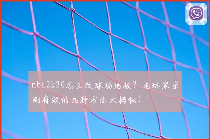nba2k20怎么改球场地板？老玩家亲测有效的几种方法大揭秘！