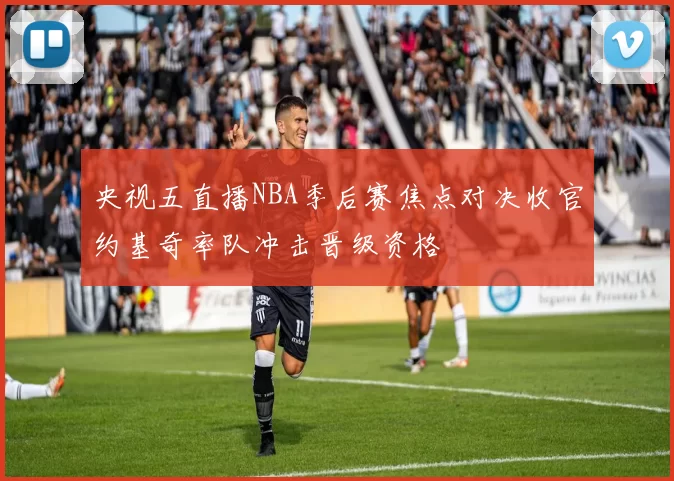 央视五直播NBA季后赛焦点对决收官约基奇率队冲击晋级资格