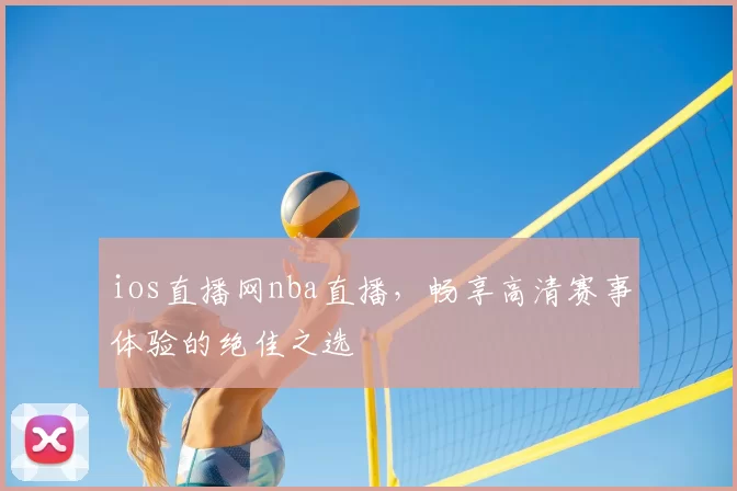 ios直播网nba直播，畅享高清赛事体验的绝佳之选