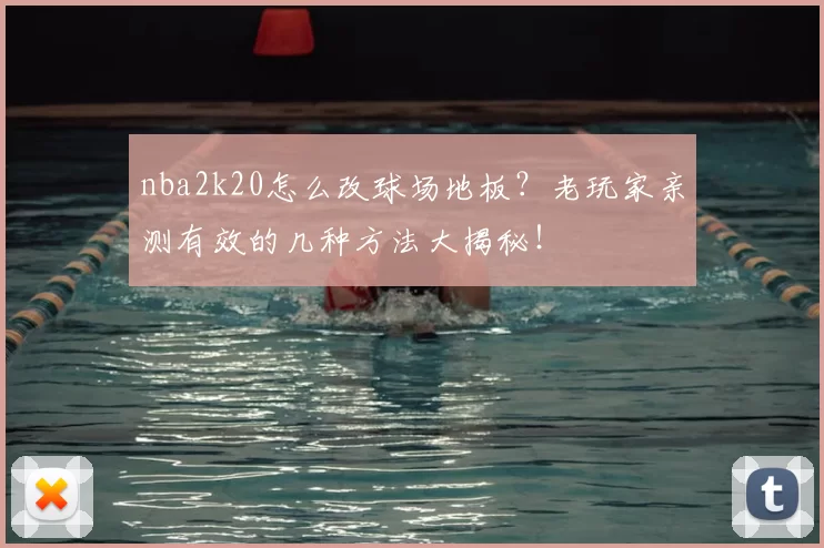 nba2k20怎么改球场地板?老玩家亲测有效的几种方法大揭秘!