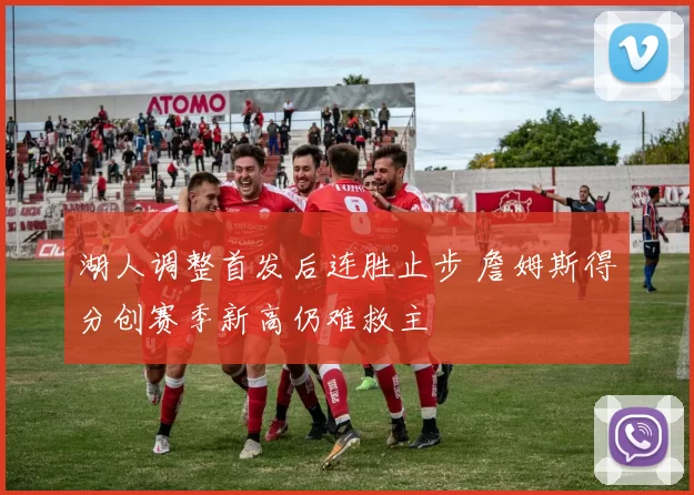 湖人调整首发后连胜止步 詹姆斯得分创赛季新高仍难救主