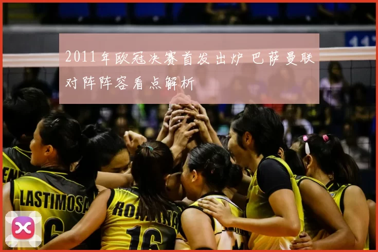 2011年欧冠决赛首发出炉 巴萨曼联对阵阵容看点解析