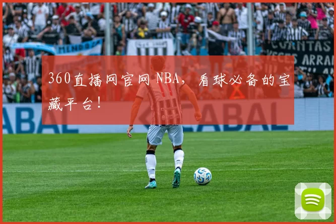 360直播网官网 NBA，看球必备的宝藏平台！