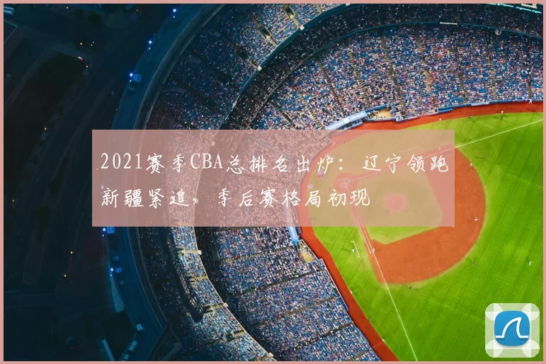 2021赛季CBA总排名出炉：辽宁领跑新疆紧追，季后赛格局初现