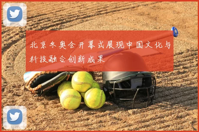 北京冬奥会开幕式展现中国文化与科技融合创新成果