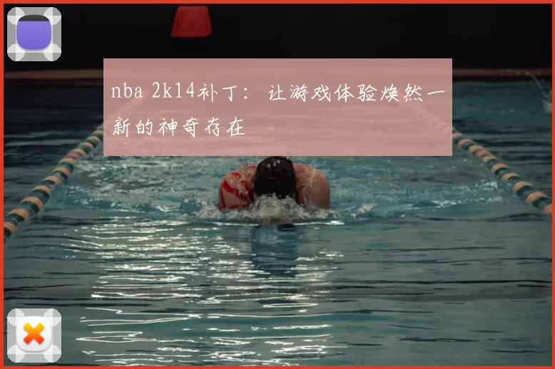 nba 2k14补丁：让游戏体验焕然一新的神奇存在