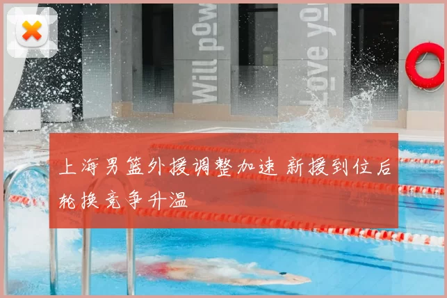 上海男篮外援调整加速 新援到位后轮换竞争升温