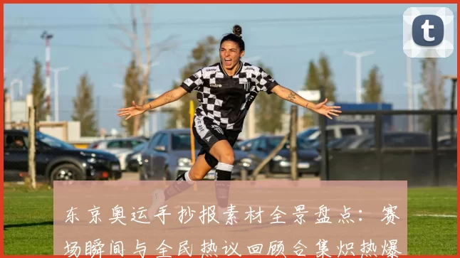 东京奥运手抄报素材全景盘点：赛场瞬间与全民热议回顾合集炽热爆料