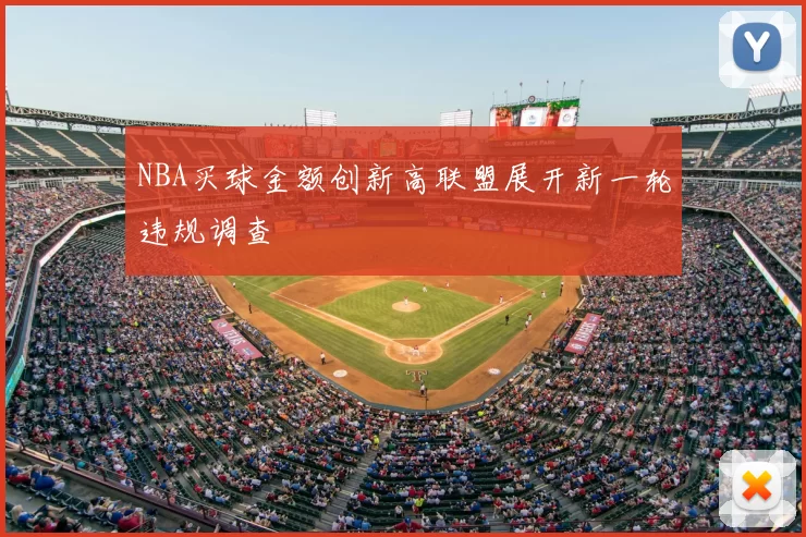 NBA买球金额创新高联盟展开新一轮违规调查