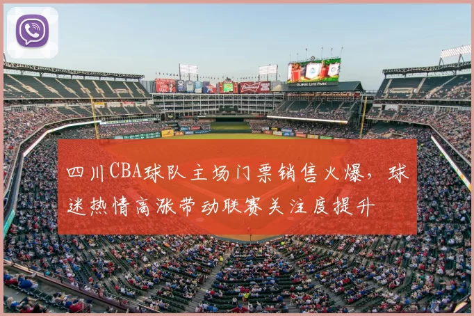 四川CBA球队主场门票销售火爆,球迷热情高涨带动联赛关注度提升