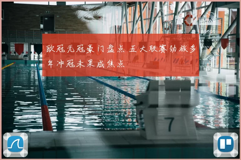 欧冠无冠豪门盘点 五大联赛劲旅多年冲冠未果成焦点