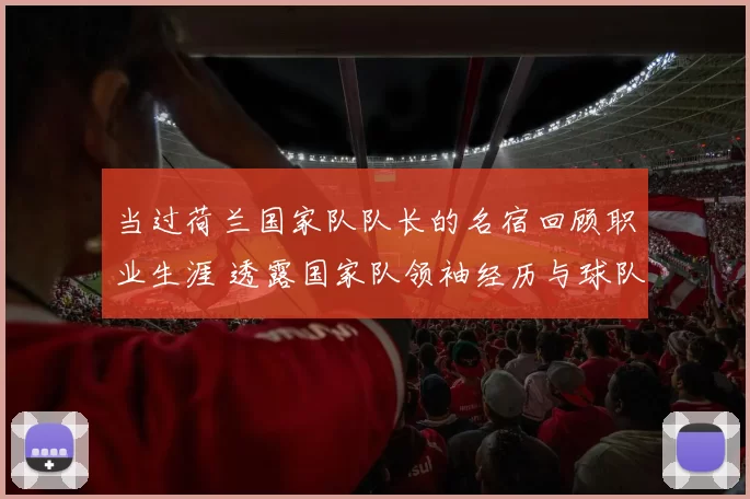 当过荷兰国家队队长的名宿回顾职业生涯 透露国家队领袖经历与球队贡献