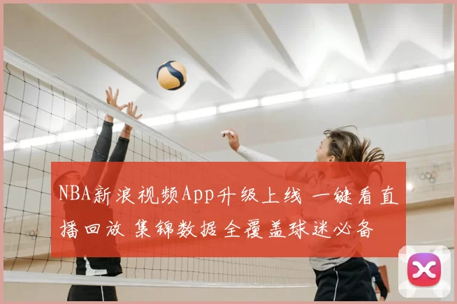 NBA新浪视频App升级上线 一键看直播回放 集锦数据全覆盖球迷必备