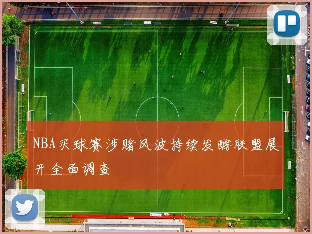 NBA买球赛涉赌风波持续发酵联盟展开全面调查