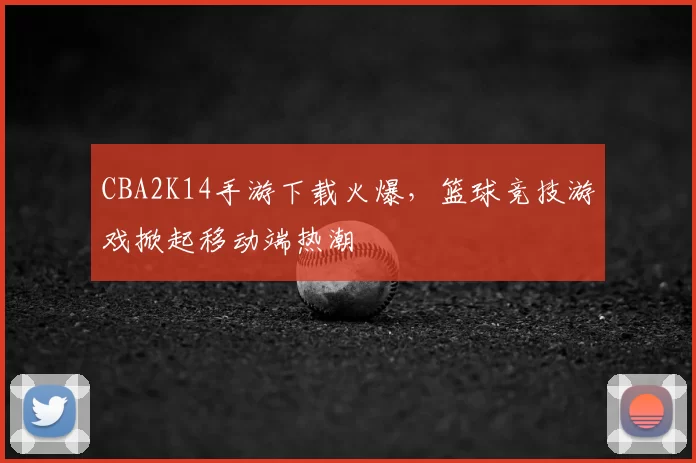 CBA2K14手游下载火爆，篮球竞技游戏掀起移动端热潮