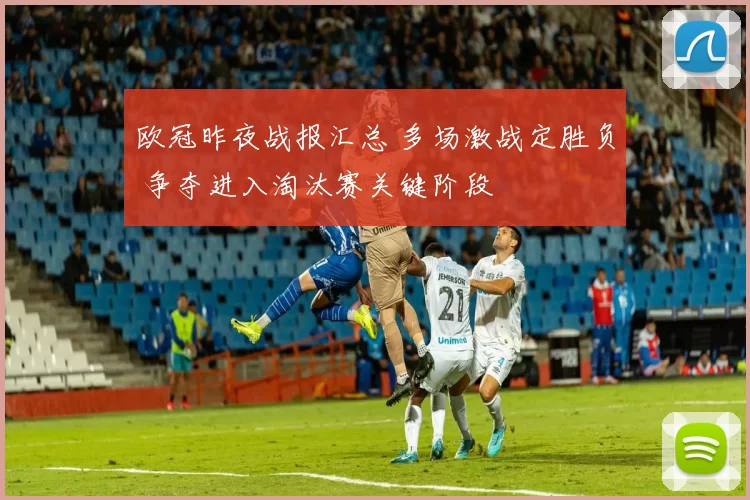 欧冠昨夜战报汇总 多场激战定胜负 争夺进入淘汰赛关键阶段