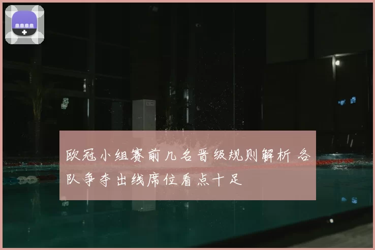 欧冠小组赛前几名晋级规则解析 各队争夺出线席位看点十足