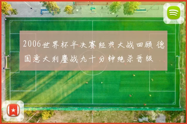 2006世界杯半决赛经典大战回顾 德国意大利鏖战九十分钟绝杀晋级