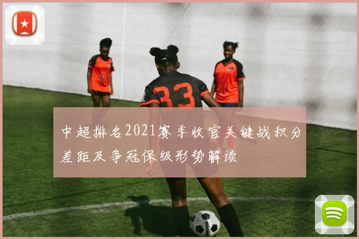 中超排名2021赛季收官关键战积分差距及争冠保级形势解读