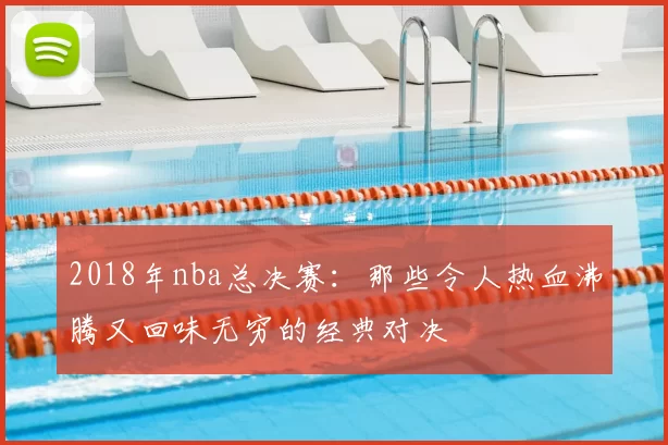 2018年nba总决赛：那些令人热血沸腾又回味无穷的经典对决