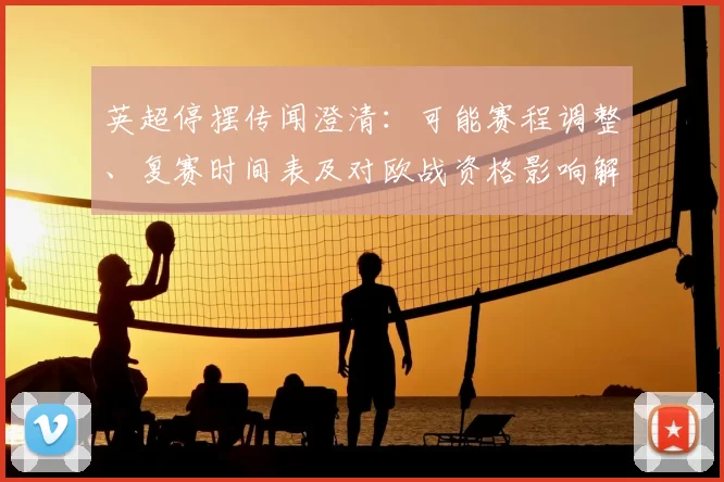 英超停摆传闻澄清：可能赛程调整、复赛时间表及对欧战资格影响解读