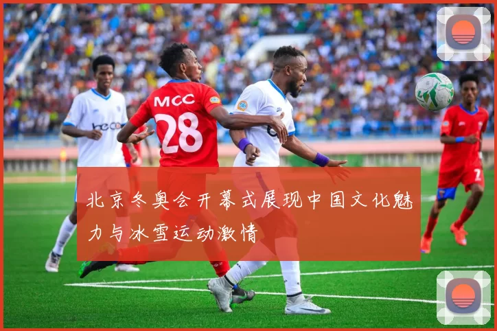 北京冬奥会开幕式展现中国文化魅力与冰雪运动激情