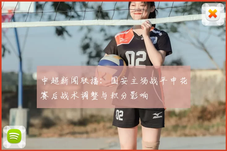 中超新闻联播：国安主场战平申花赛后战术调整与积分影响