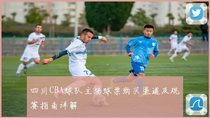 四川CBA球队主场球票购买渠道及观赛指南详解