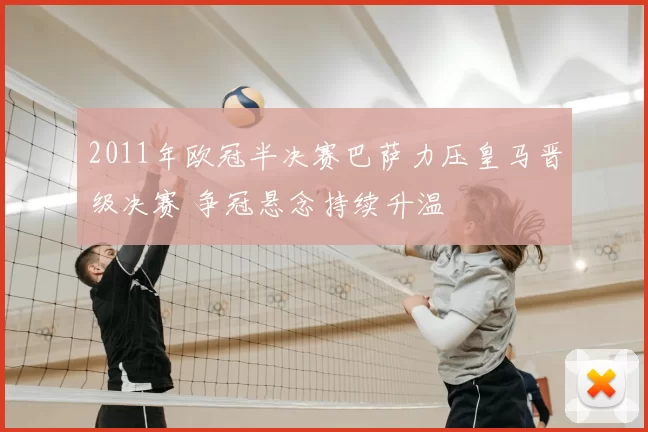 2011年欧冠半决赛巴萨力压皇马晋级决赛 争冠悬念持续升温