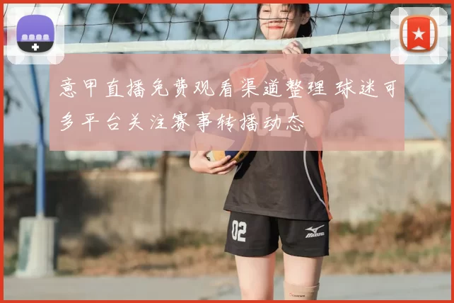 意甲直播免费观看渠道整理 球迷可多平台关注赛事转播动态