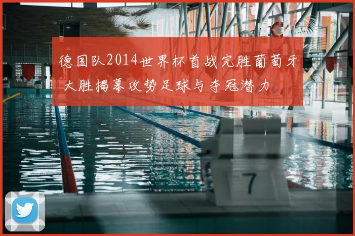 德国队2014世界杯首战完胜葡萄牙 大胜揭幕攻势足球与夺冠潜力